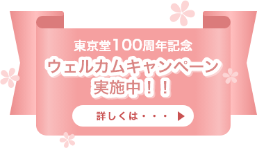 東京堂100周年記念 ウェルカムキャンペーン実施中！！ 詳しくはこちら