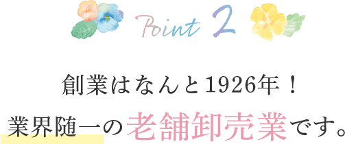 ポイント2・創業はなんと1926年！業界随一の老舗卸売業です。