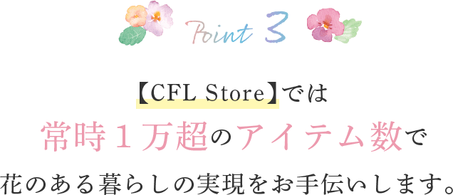 ショップ【CFLstore】では常時1万超のアイテム数で花のある暮らしの実現をお手伝いします。