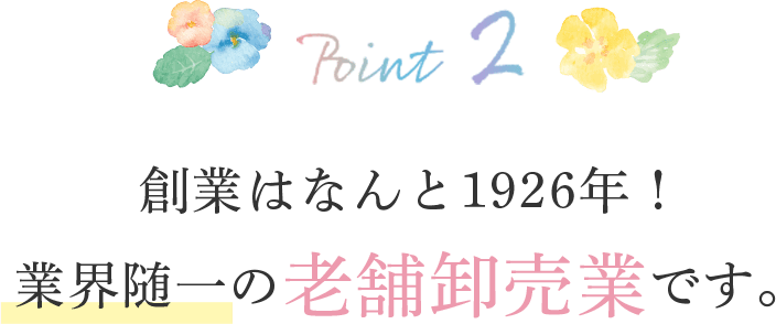 ポイント2・創業はなんと1926年！業界随一の老舗卸売業です。