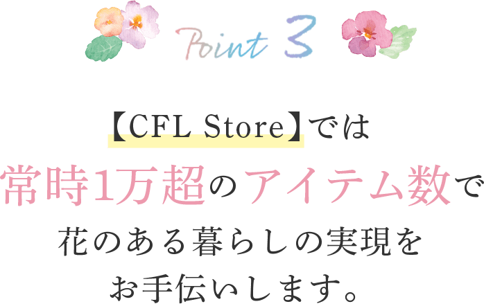 ショップ【CFLstore】では常時1万超のアイテム数で花のある暮らしの実現をお手伝いします。